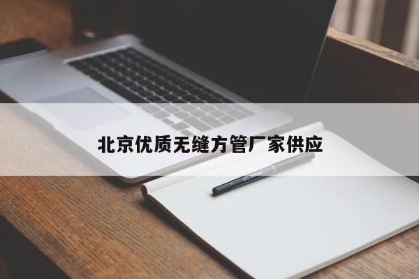 北京优质无缝方管厂家供应